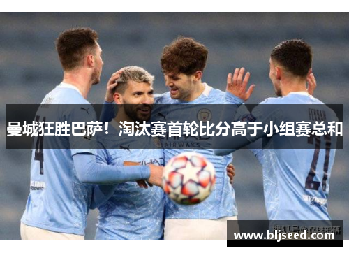 曼城狂胜巴萨！淘汰赛首轮比分高于小组赛总和
