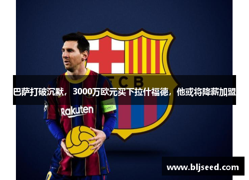 巴萨打破沉默，3000万欧元买下拉什福德，他或将降薪加盟