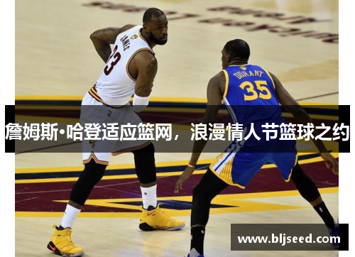 詹姆斯·哈登适应篮网，浪漫情人节篮球之约